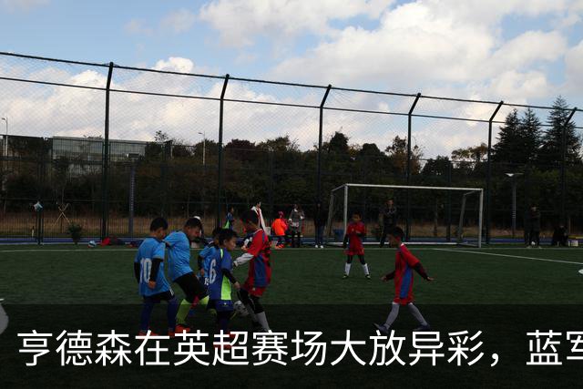 亨德森在英超赛场大放异彩，蓝军高龄参与历史仅次于两位传奇