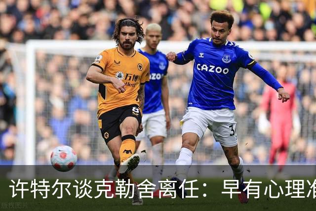 许特尔谈克勒舍离任：早有心理准备，专注于教学工作